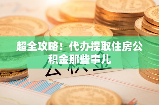 芒康超全攻略！代办提取住房公积金那些事儿
