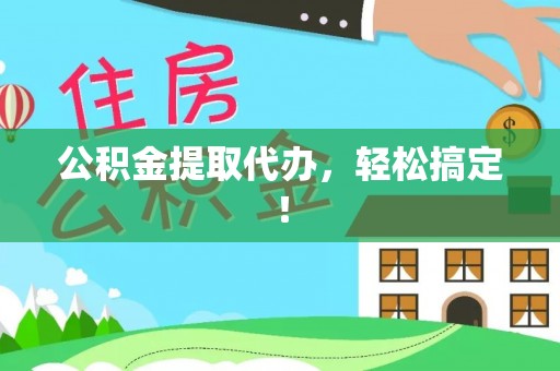 芒康公积金提取代办，轻松搞定！