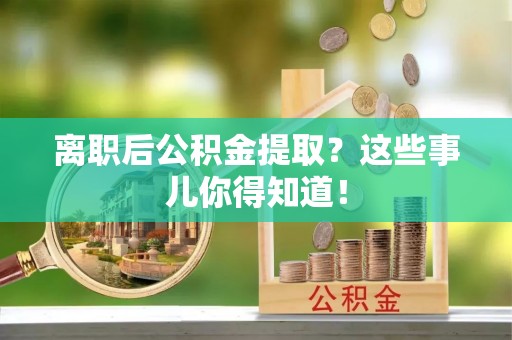 芒康离职后公积金提取？这些事儿你得知道！