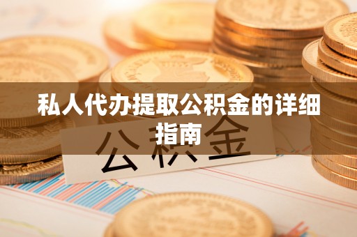 芒康私人代办提取公积金的详细指南
